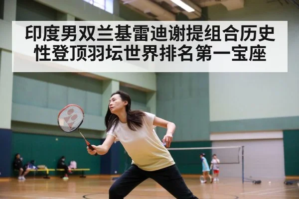 印度男双兰基雷迪谢提组合历史性登顶羽坛世界排名第一宝座