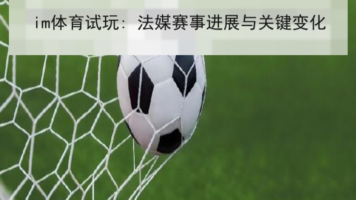 im体育试玩: 法媒赛事进展与关键变化