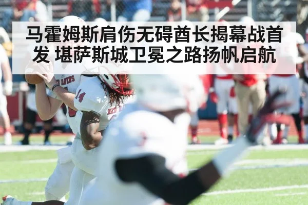 马霍姆斯肩伤无碍酋长揭幕战首发 堪萨斯城卫冕之路扬帆启航