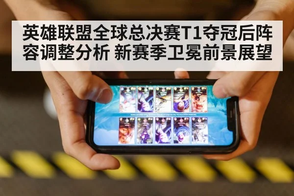 英雄联盟全球总决赛T1夺冠后阵容调整分析 新赛季卫冕前景展望