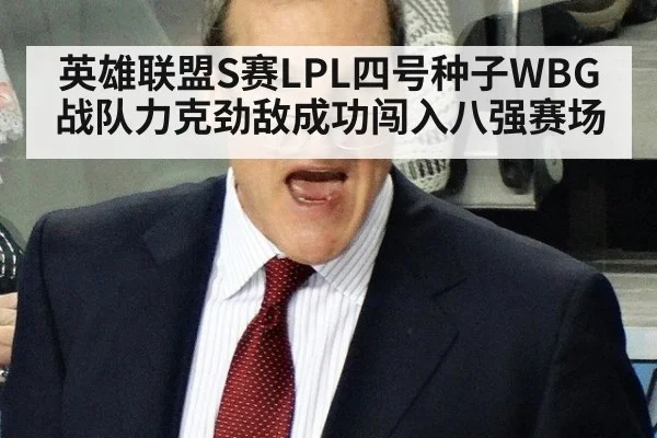 英雄联盟S赛LPL四号种子WBG战队力克劲敌成功闯入八强赛场